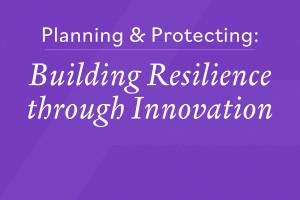 Planning & Protecting: Building Resilience through Innovation